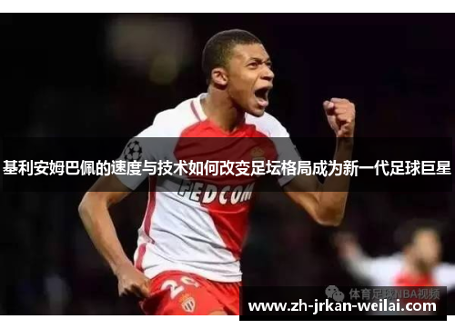 基利安姆巴佩的速度与技术如何改变足坛格局成为新一代足球巨星 基利安姆巴佩的速度与技术如何改变足坛格局成为新一代足球巨星
