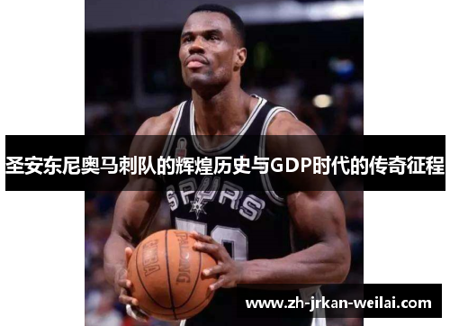 圣安东尼奥马刺队的辉煌历史与GDP时代的传奇征程 圣安东尼奥马刺队的辉煌历史与GDP时代的传奇征程