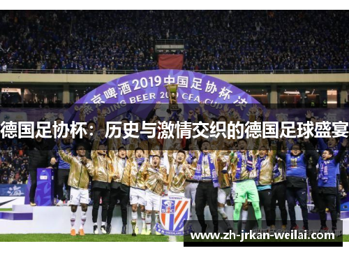 德国足协杯:历史与激情交织的德国足球盛宴 德国足协杯:历史与激情交织的德国足球盛宴