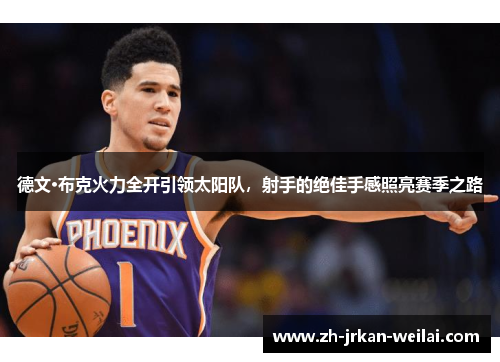 德文·布克火力全开引领太阳队,射手的绝佳手感照亮赛季之路 德文·布克火力全开引领太阳队,射手的绝佳手感照亮赛季之路