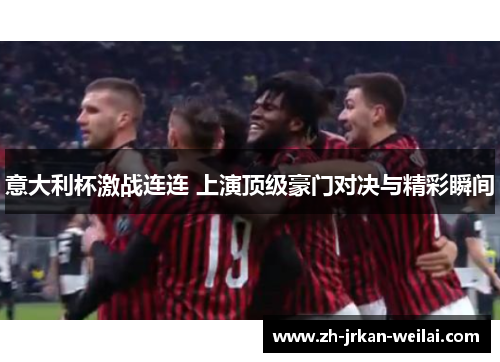 意大利杯激战连连 上演顶级豪门对决与精彩瞬间 意大利杯激战连连 上演顶级豪门对决与精彩瞬间