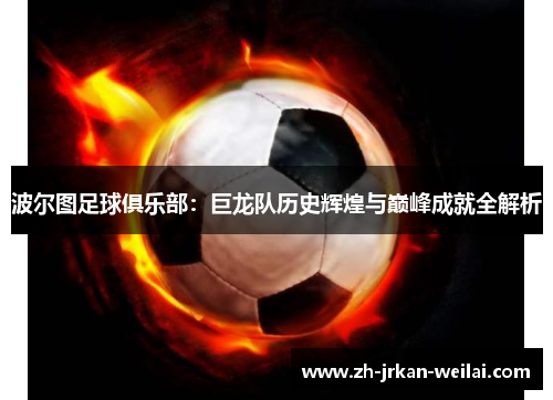 波尔图足球俱乐部:巨龙队历史辉煌与巅峰成就全解析 波尔图足球俱乐部:巨龙队历史辉煌与巅峰成就全解析