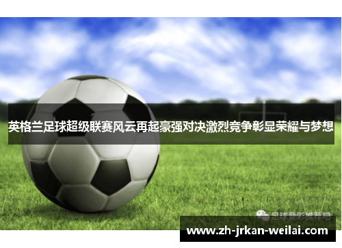 英格兰足球超级联赛风云再起豪强对决激烈竞争彰显荣耀与梦想