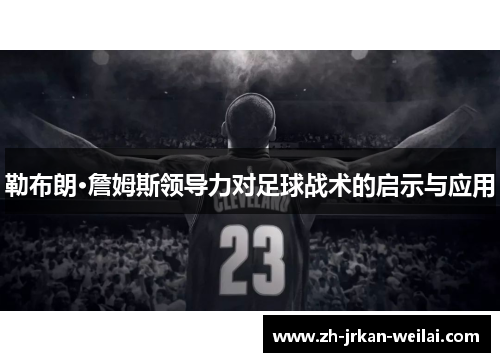 勒布朗·詹姆斯领导力对足球战术的启示与应用 勒布朗·詹姆斯领导力对足球战术的启示与应用