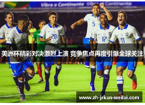 美洲杯精彩对决激烈上演 竞争焦点再度引爆全球关注 美洲杯精彩对决激烈上演 竞争焦点再度引爆全球关注