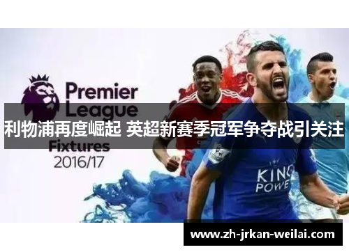 利物浦再度崛起 英超新赛季冠军争夺战引关注 利物浦再度崛起 英超新赛季冠军争夺战引关注