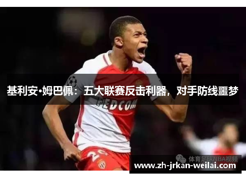 基利安·姆巴佩：五大联赛反击利器，对手防线噩梦