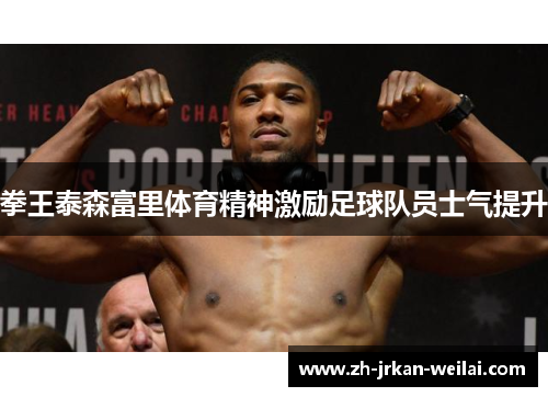 拳王泰森富里体育精神激励足球队员士气提升 拳王泰森富里体育精神激励足球队员士气提升